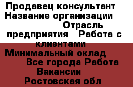 Продавец-консультант › Название организации ­ ProffLine › Отрасль предприятия ­ Работа с клиентами › Минимальный оклад ­ 23 000 - Все города Работа » Вакансии   . Ростовская обл.,Батайск г.